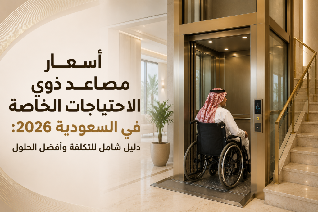 أسعار مصاعد ذوي الاحتياجات الخاصة في السعودية 2026: دليل شامل للتكلفة وأفضل الحلول